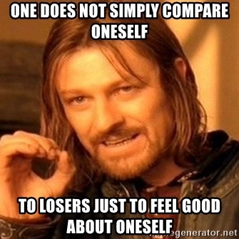 one-does-not-simply-compare-oneself-to-losers-just-to-feel-good-about-oneself.jpg